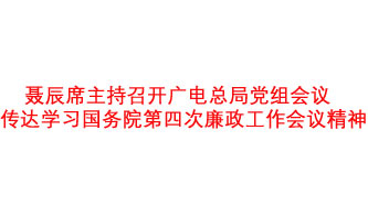 聶辰席主持召開(kāi)廣電總局黨組會(huì)議  傳達(dá)學(xué)習(xí)國(guó)務(wù)院第四次廉政工作會(huì)議精神